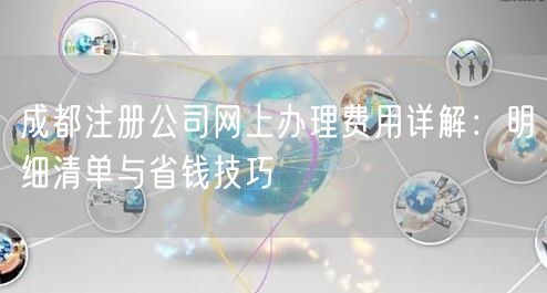成都注册公司网上办理费用详解:明细清单与省钱技巧 成都注册公司网上办理费用详解:明细清单与省钱技巧
