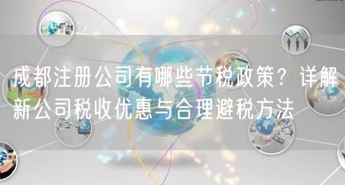 成都注册公司有哪些节税政策？详解新公司税收优惠与合理避税方法