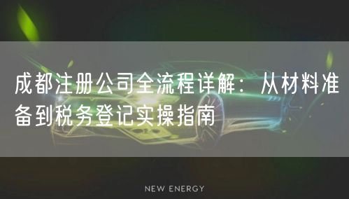 成都注册公司全流程详解:从材料准备到税务登记实操指南 成都注册公司全流程详解:从材料准备到税务登记实操指南