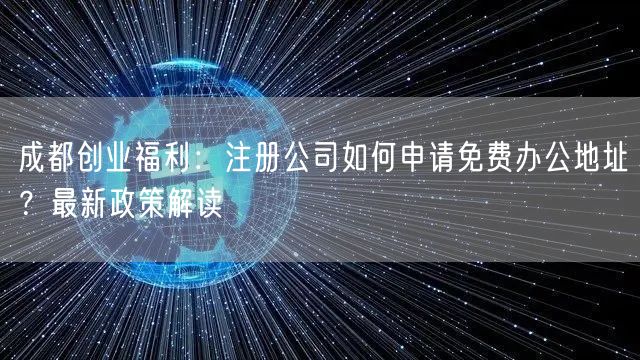 成都创业福利：注册公司如何申请免费办公地址？最新政策解读