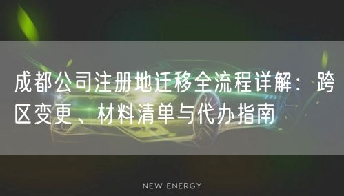 成都公司注册地迁移全流程详解：跨区变更、材料清单与代办指南