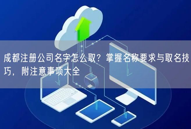成都注册公司名字怎么取？掌握名称要求与取名技巧，附注意事项大全