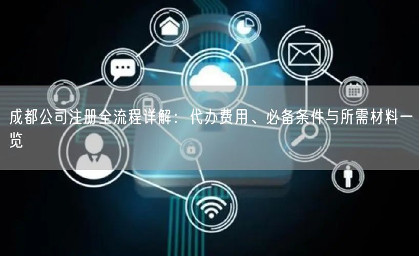 成都公司注册全流程详解：代办费用、必备条件与所需材料一览