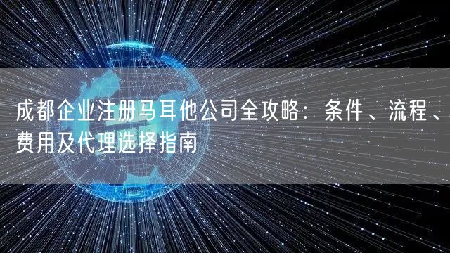 成都企业注册马耳他公司全攻略:条件、流程、费用及代理选择指南 成都企业注册马耳他公司全攻略:条件、流程、费用及代理选择指南