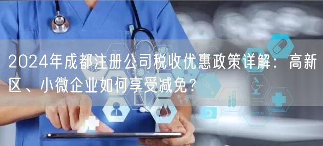 2024年成都注册公司税收优惠政策详解:高新区、小微企业如何享受减免? 2024年成都注册公司税收优惠政策详解:高新区、小微企业如何享受减免?