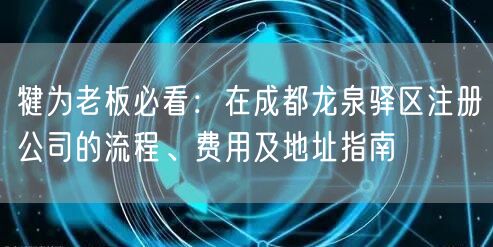 犍为老板必看:在成都龙泉驿区注册公司的流程、费用及地址指南 犍为老板必看:在成都龙泉驿区注册公司的流程、费用及地址指南