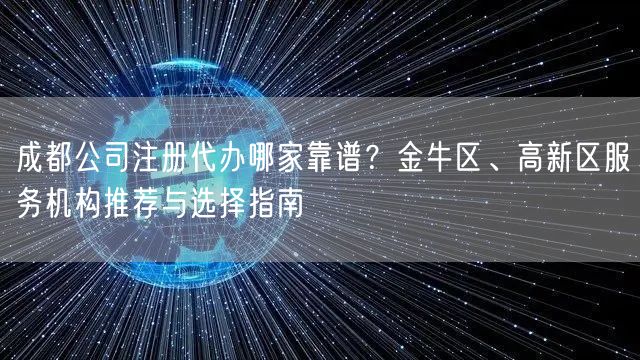 成都公司注册代办哪家靠谱?金牛区、高新区服务机构推荐与选择指南 成都公司注册代办哪家靠谱?金牛区、高新区服务机构推荐与选择指南