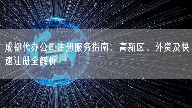 成都代办公司注册服务指南：高新区、外资及快速注册全解析