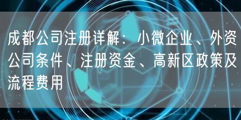 成都公司注册详解：小微企业、外资公司条件、注册资金、高新区政策及流程费用