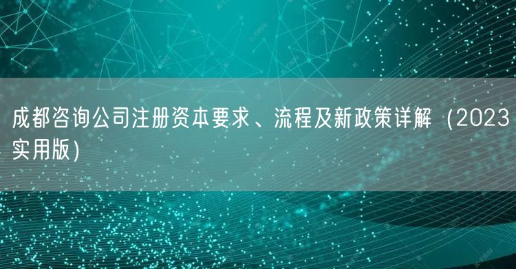 成都咨询公司注册资本要求、流程及新政策详解（2023实用版）
