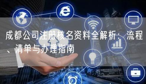 成都公司注册核名资料全解析：流程、清单与办理指南