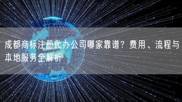 成都商标注册代办公司哪家靠谱?费用、流程与本地服务全解析 成都商标注册代办公司哪家靠谱?费用、流程与本地服务全解析