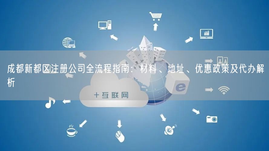 成都新都区注册公司全流程指南：材料、地址、优惠政策及代办解析