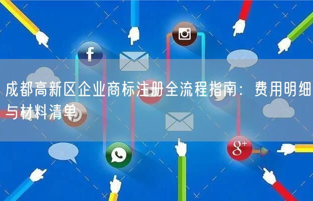 成都高新区企业商标注册全流程指南：费用明细与材料清单