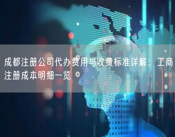 成都注册公司代办费用与收费标准详解：工商注册成本明细一览