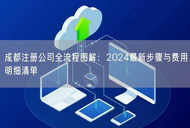 成都注册公司全流程图解：2024最新步骤与费用明细清单