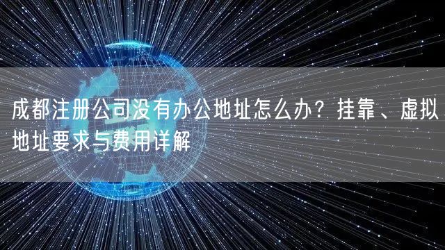 成都注册公司没有办公地址怎么办？挂靠、虚拟地址要求与费用详解