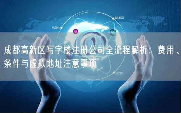 成都高新区写字楼注册公司全流程解析：费用、条件与虚拟地址注意事项