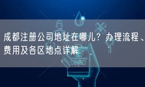 成都注册公司地址在哪儿？办理流程、费用及各区地点详解