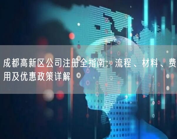 成都高新区公司注册全指南：流程、材料、费用及优惠政策详解