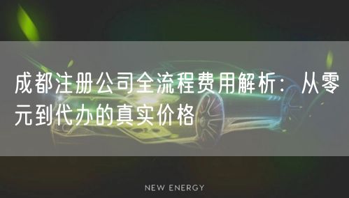 成都注册公司全流程费用解析：从零元到代办的真实价格