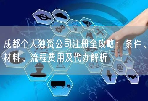 成都个人独资公司注册全攻略：条件、材料、流程费用及代办解析