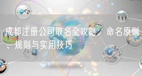 成都注册公司取名全攻略:命名原则、规则与实用技巧 成都注册公司取名全攻略:命名原则、规则与实用技巧