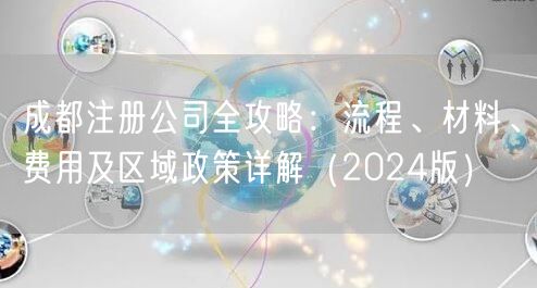 成都注册公司全攻略:流程、材料、费用及区域政策详解(2024版) 成都注册公司全攻略:流程、材料、费用及区域政策详解(2024版)