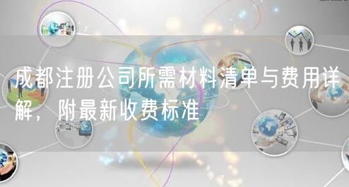 成都注册公司所需材料清单与费用详解，附最新收费标准
