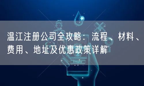 温江注册公司全攻略:流程、材料、费用、地址及优惠政策详解 温江注册公司全攻略:流程、材料、费用、地址及优惠政策详解