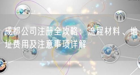 成都公司注册全攻略：流程材料、地址费用及注意事项详解