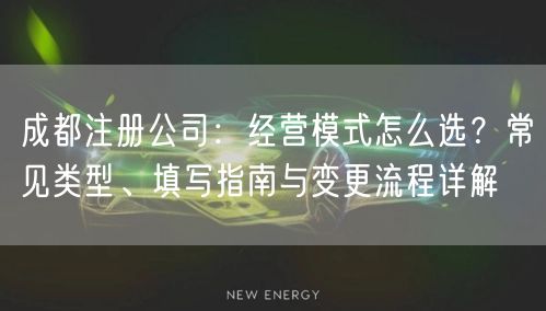 成都注册公司：经营模式怎么选？常见类型、填写指南与变更流程详解