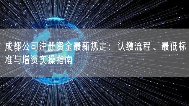 成都公司注册资金最新规定：认缴流程、最低标准与增资实操指南