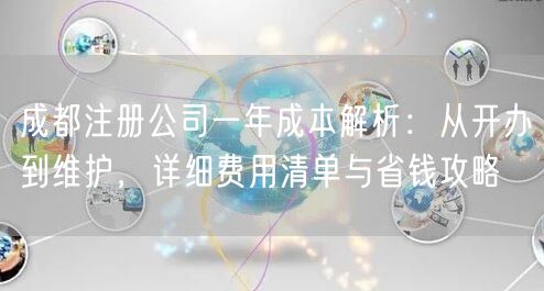 成都注册公司一年成本解析：从开办到维护，详细费用清单与省钱攻略