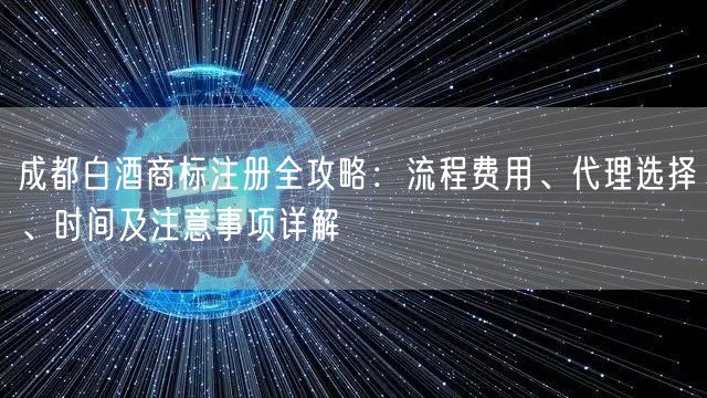 成都白酒商标注册全攻略：流程费用、代理选择、时间及注意事项详解