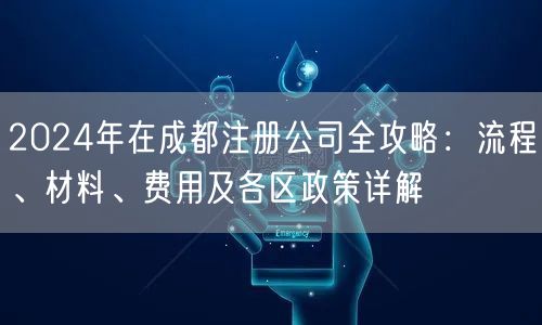 2024年在成都注册公司全攻略：流程、材料、费用及各区政策详解