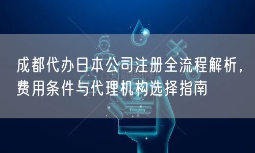 成都代办日本公司注册全流程解析,费用条件与代理机构选择指南 成都代办日本公司注册全流程解析,费用条件与代理机构选择指南