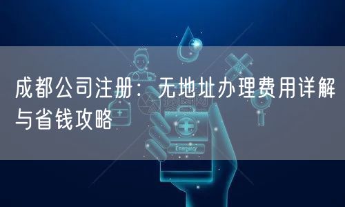 成都公司注册：无地址办理费用详解与省钱攻略