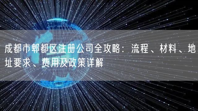 成都市郫都区注册公司全攻略：流程、材料、地址要求、费用及政策详解