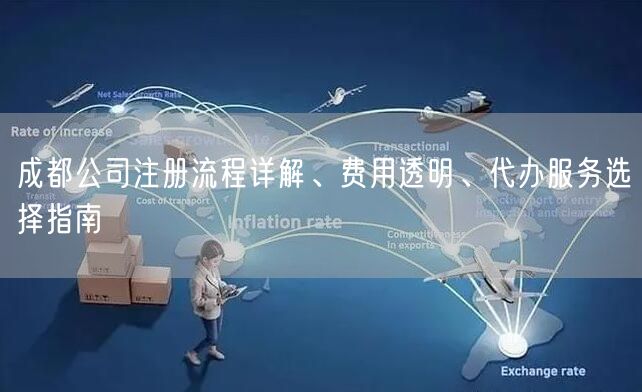 成都公司注册流程详解、费用透明、代办服务选择指南 成都公司注册流程详解、费用透明、代办服务选择指南