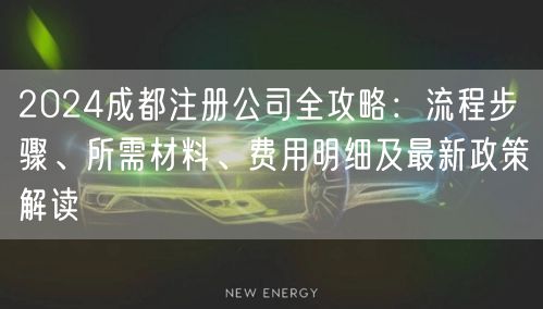 2024成都注册公司全攻略：流程步骤、所需材料、费用明细及最新政策解读