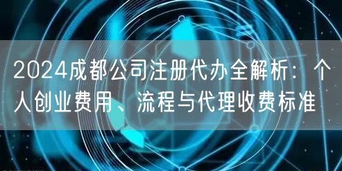 2024成都公司注册代办全解析：个人创业费用、流程与代理收费标准