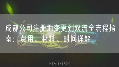 成都公司注册地变更到双流全流程指南：费用、材料、时间详解