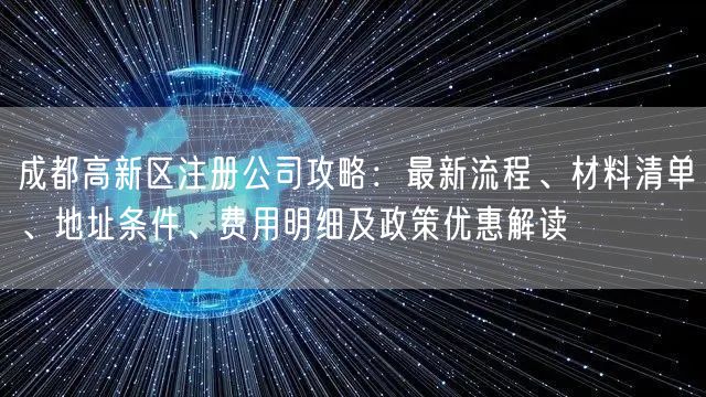 成都高新区注册公司攻略:最新流程、材料清单、地址条件、费用明细及政策优惠解读 成都高新区注册公司攻略:最新流程、材料清单、地址条件、费用明细及政策优惠解读