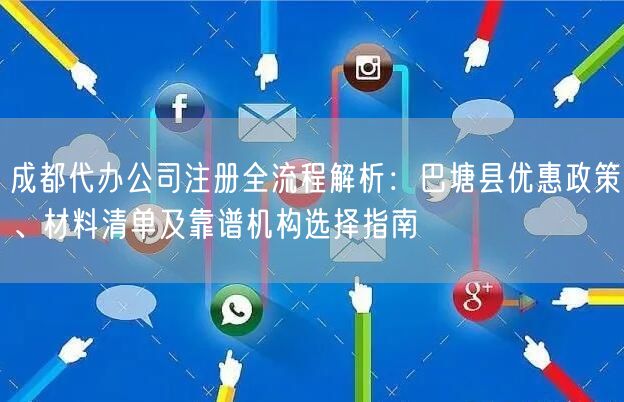 成都代办公司注册全流程解析:巴塘县优惠政策、材料清单及靠谱机构选择指南 成都代办公司注册全流程解析:巴塘县优惠政策、材料清单及靠谱机构选择指南
