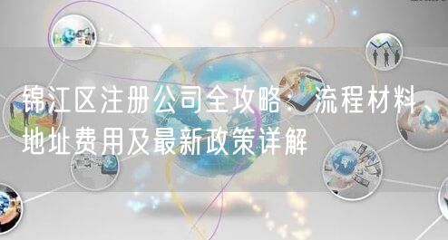 锦江区注册公司全攻略:流程材料、地址费用及最新政策详解 锦江区注册公司全攻略:流程材料、地址费用及最新政策详解