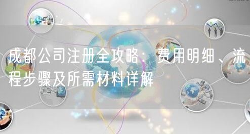 成都公司注册全攻略：费用明细、流程步骤及所需材料详解