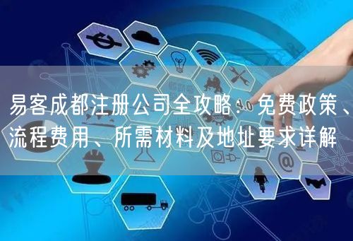 易客成都注册公司全攻略：免费政策、流程费用、所需材料及地址要求详解