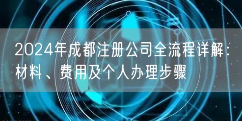 2024年成都注册公司全流程详解:材料、费用及个人办理步骤 2024年成都注册公司全流程详解:材料、费用及个人办理步骤