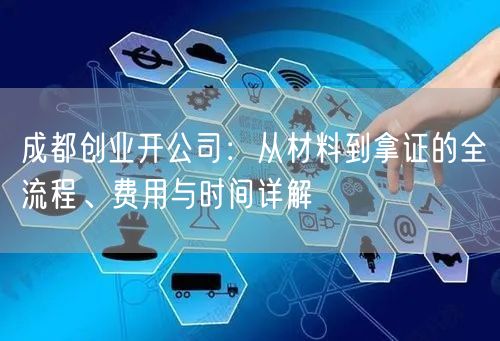 成都创业开公司:从材料到拿证的全流程、费用与时间详解 成都创业开公司:从材料到拿证的全流程、费用与时间详解